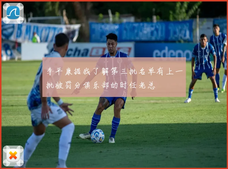 李平康据我了解第三批名单有上一批被罚分俱乐部的时任老总